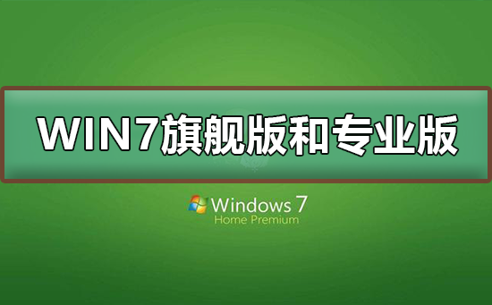 Win7旗舰版和专业版有什么区别？Win7旗舰版和专业版的区别