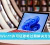 Win11许可证即将过期解怎么办?Win11许可证即将过期解决方法