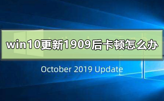 win10更新1909后卡顿怎么办？win10更新1909后卡顿解决方法
