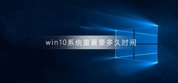 win10系统重置要多久时间？win10系统重置用时教程