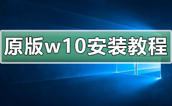 原版win10安装教程_原版win10要怎么安装？