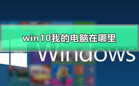 win10我的电脑在哪里？win10我的电脑位置介绍