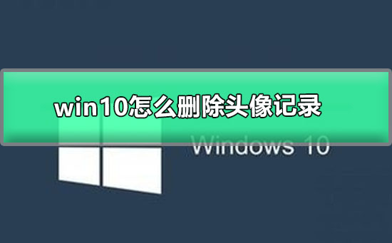 win10怎么删除头像记录？win10删除头像记录教程