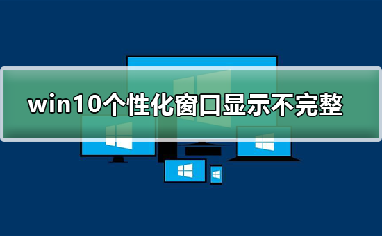 win10个性化软件窗口显示不完整怎么办？win10个性化软件窗口显示不完整解决教程