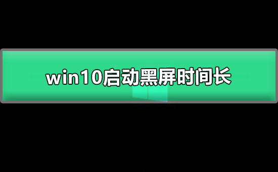 win10启动黑屏时间长怎么解决？win10启动黑屏时间长解决教程