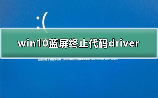 win10蓝屏终止代码driver怎么办_win10蓝屏终止代码driver解决教程