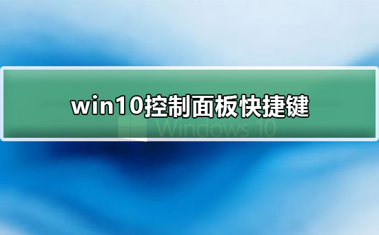 win10控制面板快捷键是什么？win10控制面板快捷键教程