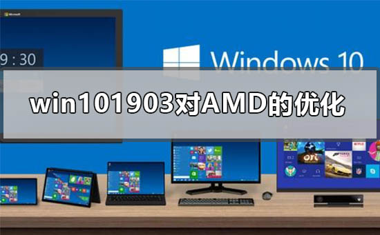 win101903版本对AMD的优化有哪些