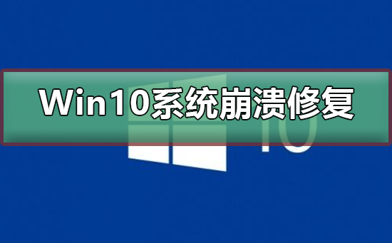 Win10系统崩溃怎么修复？Win10系统崩溃修复教程