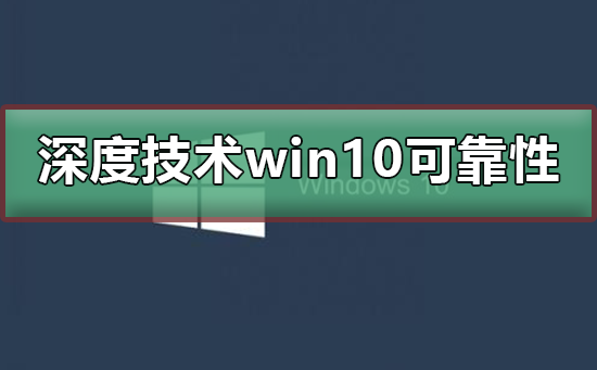 深度技术win10可靠吗？深度技术win10是否可靠教程