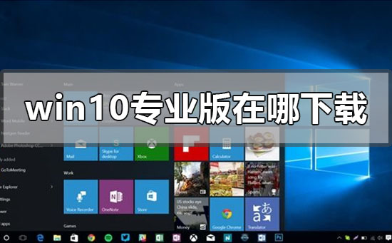 windows10专业版在哪下载?windows10专业版下载教程