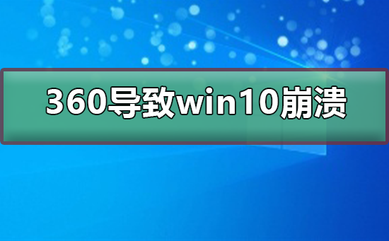 360导致win10崩溃怎么办？360导致win10崩溃处理教程