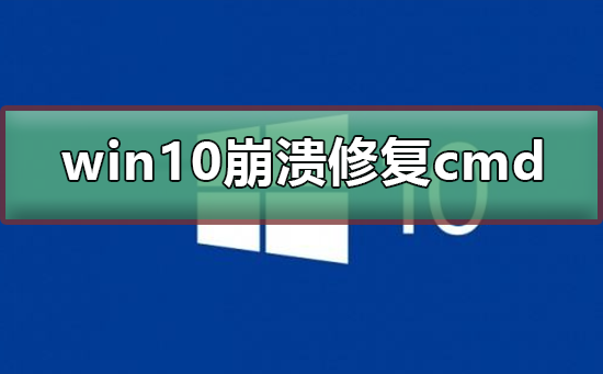 win10系统崩溃怎么修复cmd？win10系统崩溃修复cmd教程