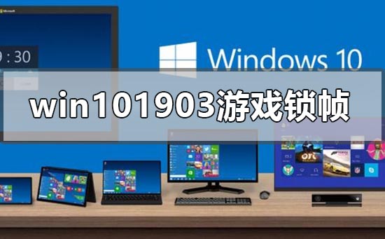 win101903游戏锁帧怎么解决？win101903游戏锁帧处理教程