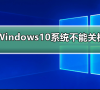 Windows10系统不能关机?Windows10系统无法关机解决教程