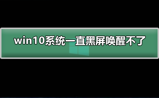 win10系统一直黑屏唤醒不了如何解决？win10系统一直黑屏唤醒不了处理教程