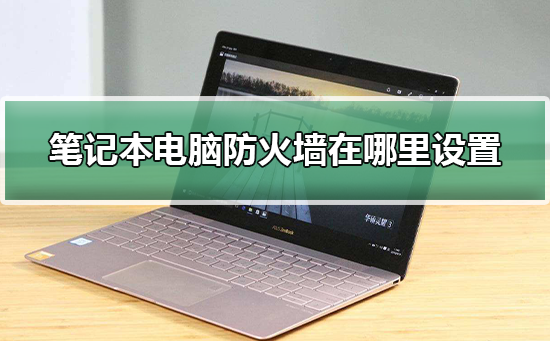 笔记本电脑防火墙在哪里设置？笔记本电脑防火墙设置教程