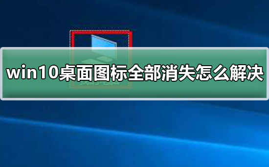 win10桌面图标全部消失怎么解决？win10桌面图标全部消失处理教程