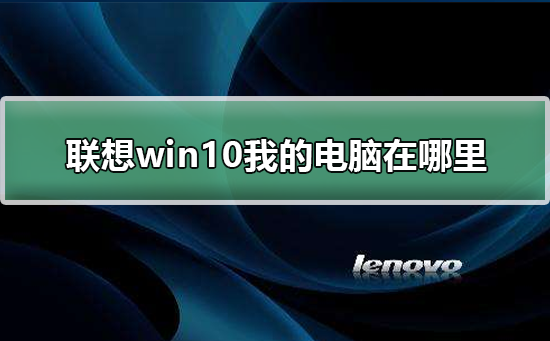 联想win10我的电脑在哪里？联想win10我的电脑位置教程