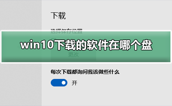 win10下载的软件在哪个盘？win10下载的软件存放在哪个盘