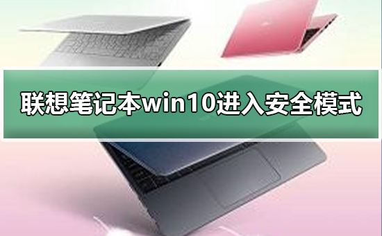 联想笔记本win10怎么进入安全模式？联想笔记本win10进入安全模式的方法