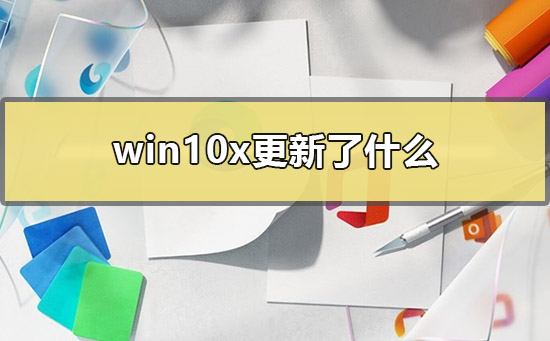 win10x更新了什么？win10x更新内容介绍