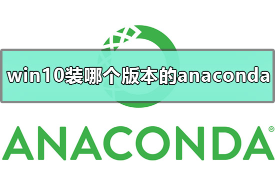 win10应该装哪个版本的anaconda？