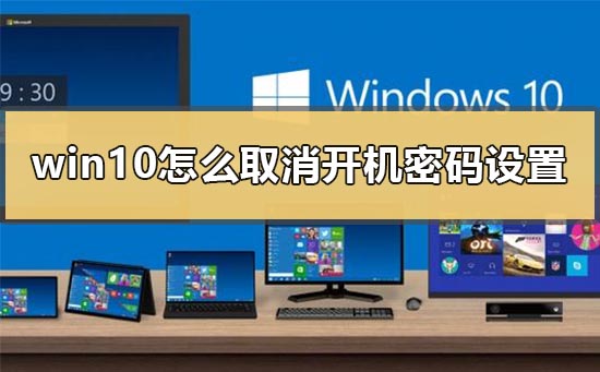 win10怎么取消开机密码设置？win10取消开机密码设置教程