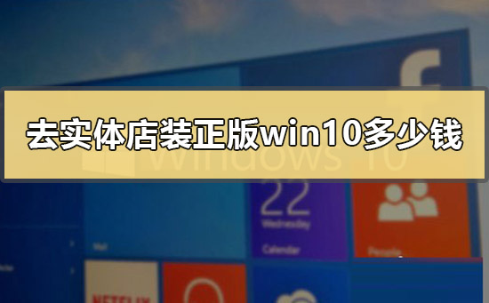 去实体店装正版win10多少钱？实体店装正版win10的价位