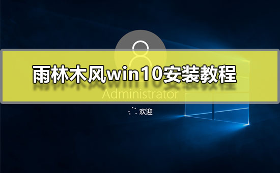 雨林木风win10怎么安装？雨林木风win10安装教程