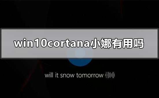 win10cortana小娜有用吗？win10cortana小娜的介绍及用法