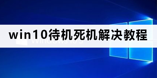 win10待机死机有什么好的处理方法？要怎么解决？