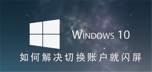 Win10系统在切换用户时出现闪屏怎么办？Win10系统切换用户时闪屏修复方法