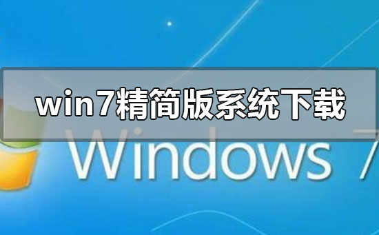 win7精简版系统在哪下载？win7精简版系统下载地址安装教程