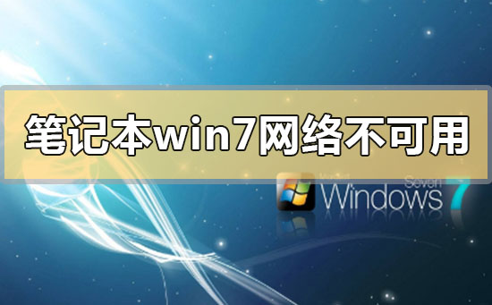 笔记本win7网络连接不可用怎么办？笔记本win7网络连接不可用的解决方法