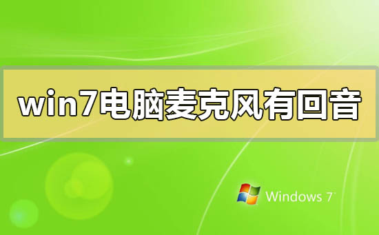 win7电脑麦克风有回音怎么解决？win7电脑麦克风有回音的解决方法