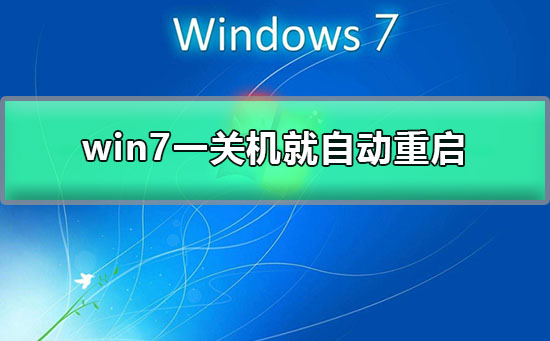 win7一关机就自动重启?win7关机后自动开机的解决办法