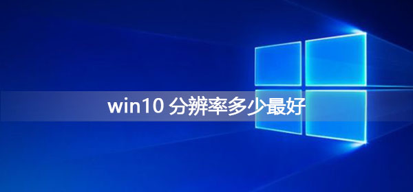 win10分辨率如何设置最好？win10分辨率最佳设置方法