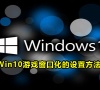 Win10游戏窗口化的设置方法