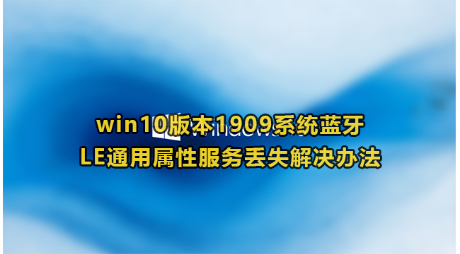 win10版本1909系统蓝牙LE通用属性服务丢失解决办法