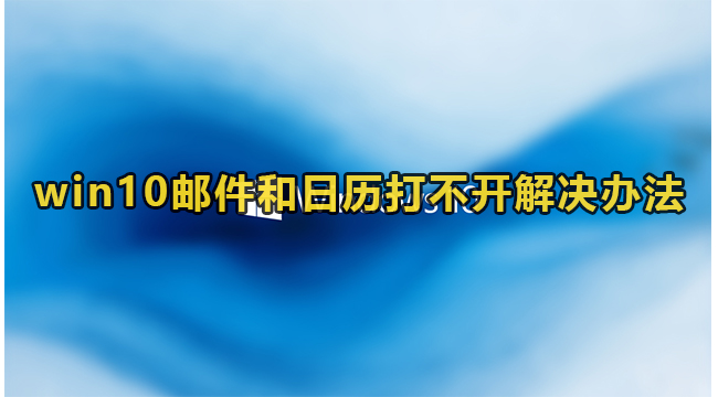 win10邮件和日历打不开解决办法