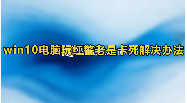 win10电脑玩红警老是卡死解决办法