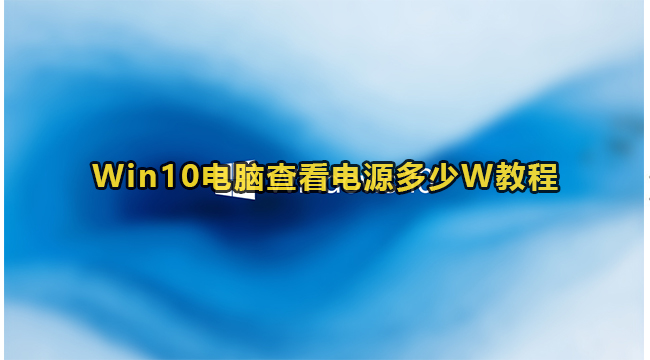 Win10电脑查看电源多少W教程