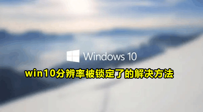 win10分辨率被锁定了的解决方法