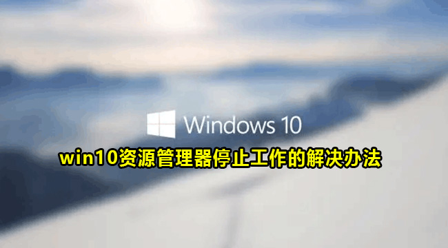 win10资源管理器停止工作的解决办法