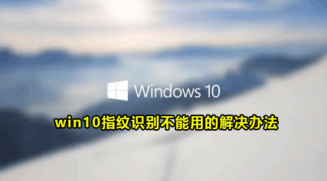 win10指纹识别不能用的解决办法