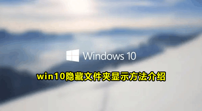 win10隐藏文件夹显示方法介绍