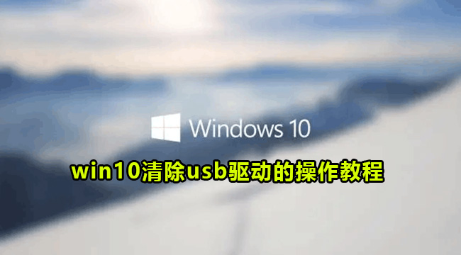 win10清除usb驱动的操作教程