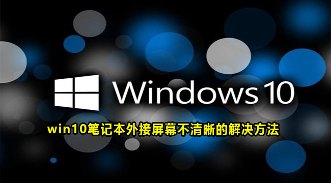 win10笔记本外接屏幕不清晰的解决方法