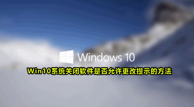 Win10系统关闭软件是否允许更改提示的方法